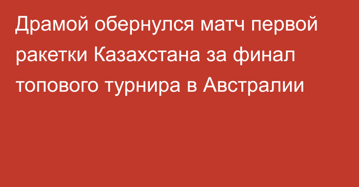 Драмой обернулся матч первой ракетки Казахстана за финал топового турнира в Австралии