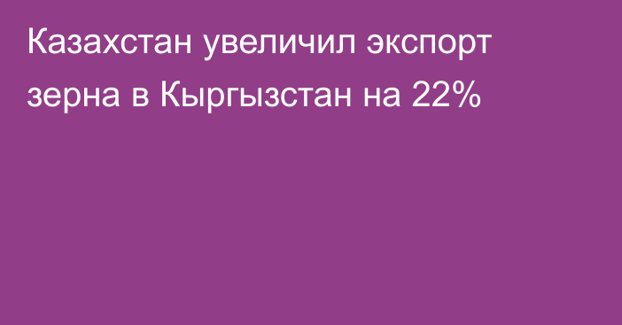 Казахстан увеличил экспорт зерна в Кыргызстан на 22%