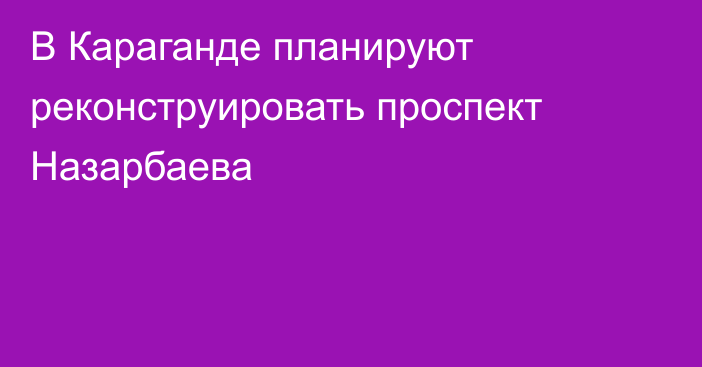 В Караганде планируют реконструировать проспект Назарбаева