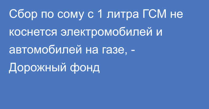 Сбор по сому с 1 литра ГСМ не коснется электромобилей и автомобилей на газе, - Дорожный фонд