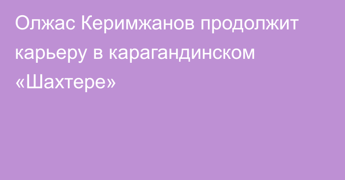 Олжас Керимжанов продолжит карьеру в карагандинском «Шахтере»