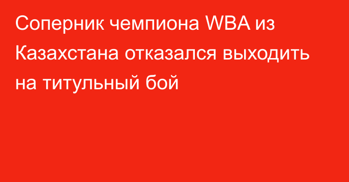 Соперник чемпиона WBA из Казахстана отказался выходить на титульный бой