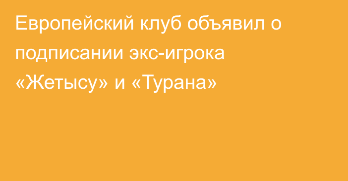 Европейский клуб объявил о подписании экс-игрока «Жетысу» и «Турана»