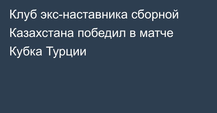 Клуб экс-наставника сборной Казахстана победил в матче Кубка Турции