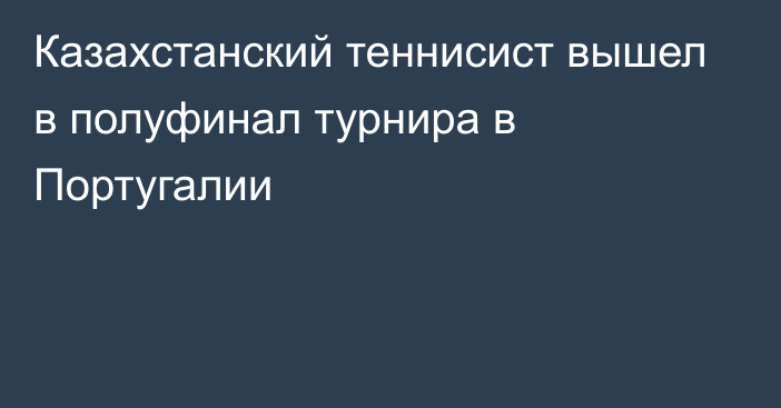 Казахстанский теннисист вышел в полуфинал турнира в Португалии