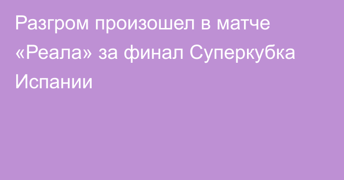 Разгром произошел в матче «Реала» за финал Суперкубка Испании