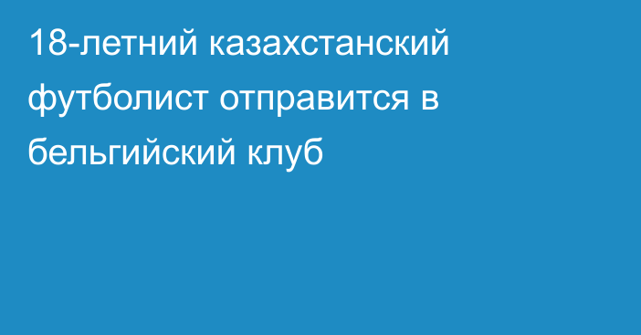 18-летний казахстанский футболист отправится в бельгийский клуб