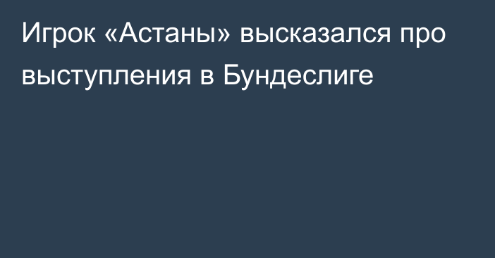 Игрок «Астаны» высказался про выступления в Бундеслиге