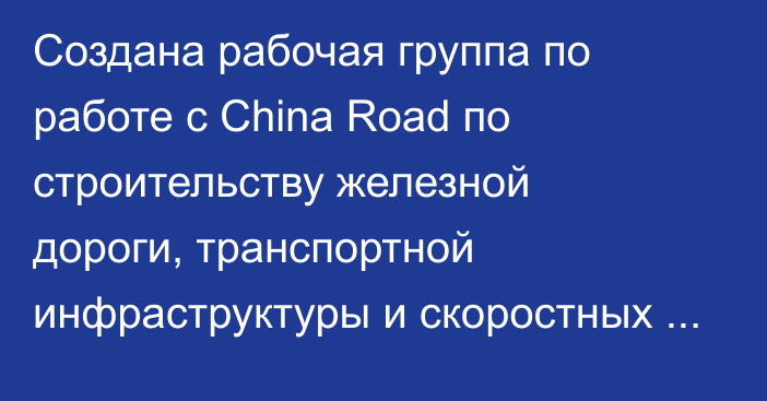 Создана рабочая группа по работе с  China Road  по строительству железной дороги, транспортной инфраструктуры и скоростных дорог