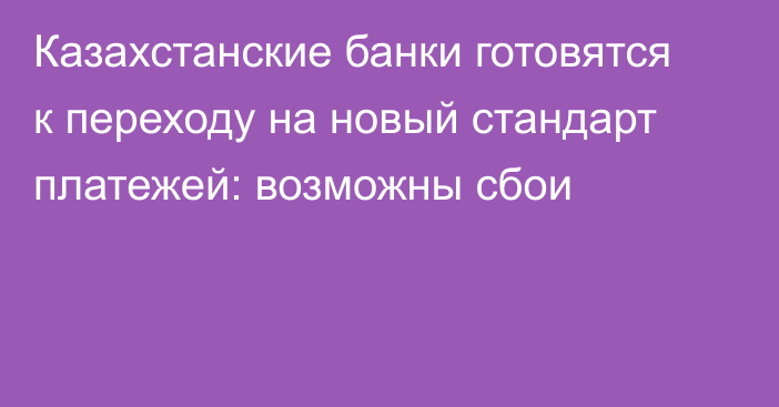 Казахстанские банки готовятся к переходу на новый стандарт платежей: возможны сбои