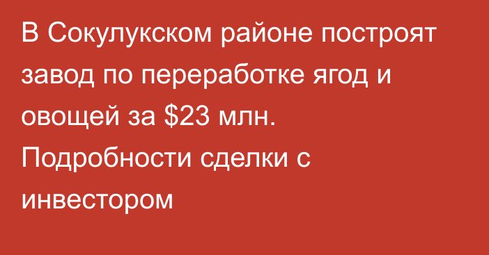 В Сокулукском районе построят завод по переработке ягод и овощей за $23 млн. Подробности сделки с инвестором