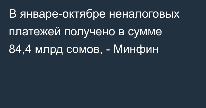 В январе-октябре неналоговых платежей получено в сумме 84,4 млрд сомов, - Минфин