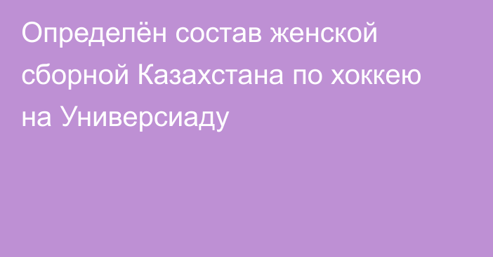 Определён состав женской сборной Казахстана по хоккею на Универсиаду