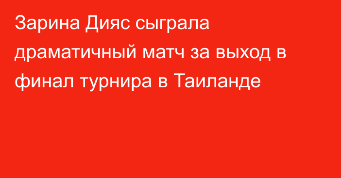 Зарина Дияс сыграла драматичный матч за выход в финал турнира в Таиланде