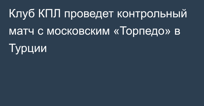 Клуб КПЛ проведет контрольный матч с московским «Торпедо» в Турции