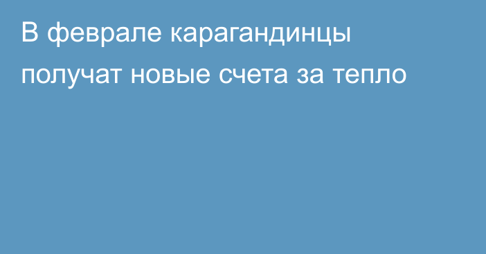 В феврале карагандинцы получат новые счета за тепло