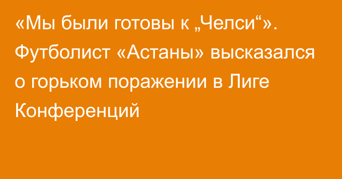 «Мы были готовы к „Челси“». Футболист «Астаны» высказался о горьком поражении в Лиге Конференций