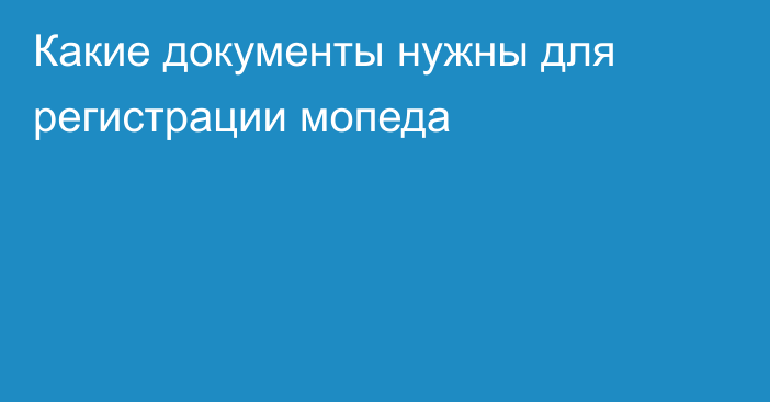 Какие документы нужны для регистрации мопеда