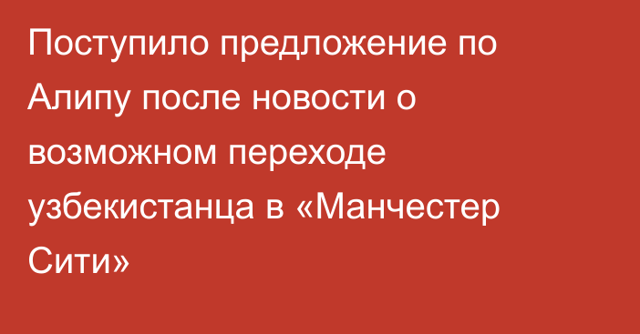 Поступило предложение по Алипу после новости о возможном переходе узбекистанца в «Манчестер Сити»