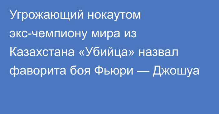 Угрожающий нокаутом экс-чемпиону мира из Казахстана «Убийца» назвал фаворита боя Фьюри — Джошуа