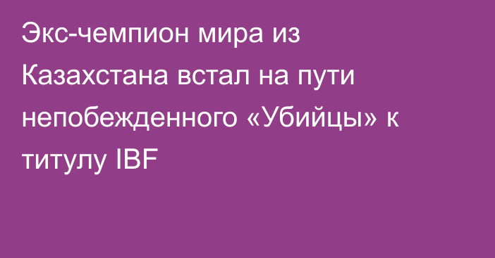 Экс-чемпион мира из Казахстана встал на пути непобежденного «Убийцы» к титулу IBF