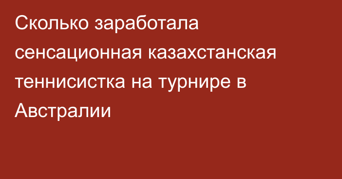 Сколько заработала сенсационная казахстанская теннисистка на турнире в Австралии