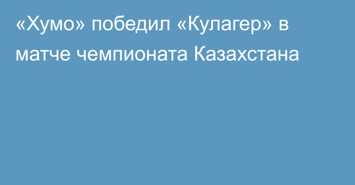 «Хумо» победил «Кулагер» в матче чемпионата Казахстана