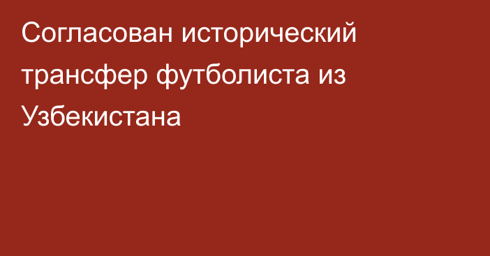 Согласован исторический трансфер футболиста из Узбекистана