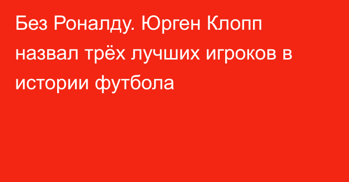 Без Роналду. Юрген Клопп назвал трёх лучших игроков в истории футбола