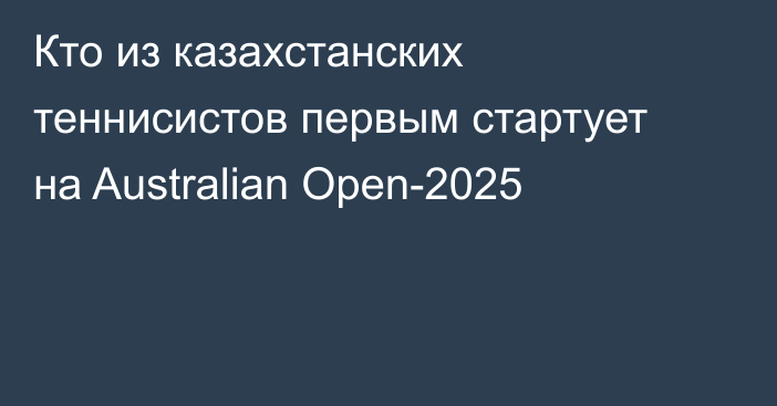 Кто из казахстанских теннисистов первым стартует на Australian Open-2025