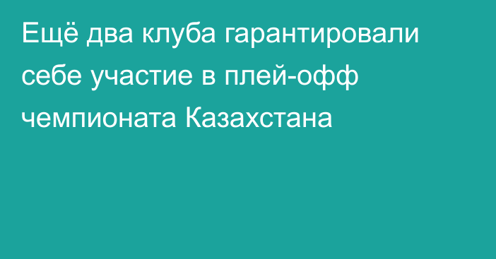 Ещё два клуба гарантировали себе участие в плей-офф чемпионата Казахстана