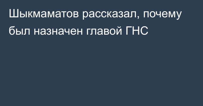 Шыкмаматов рассказал, почему был назначен главой ГНС