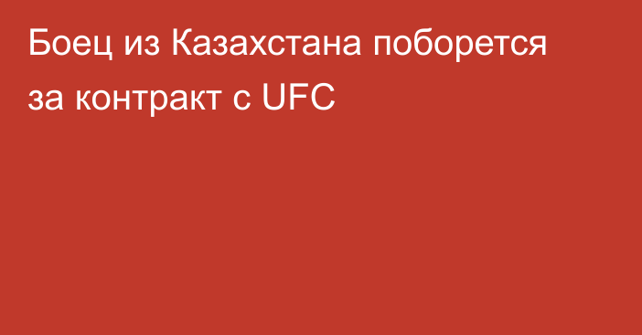 Боец из Казахстана поборется за контракт с UFC