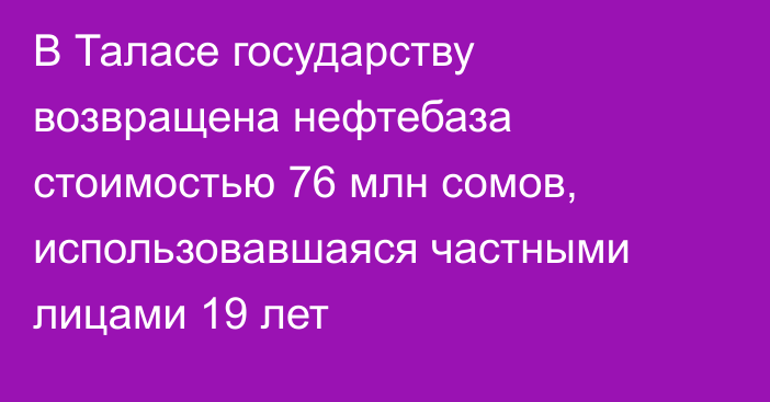 В Таласе государству возвращена нефтебаза стоимостью 76 млн сомов, использовавшаяся частными лицами 19 лет