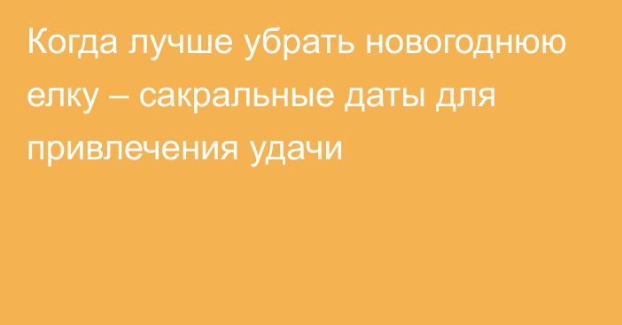 Когда лучше убрать новогоднюю елку – сакральные даты для привлечения удачи