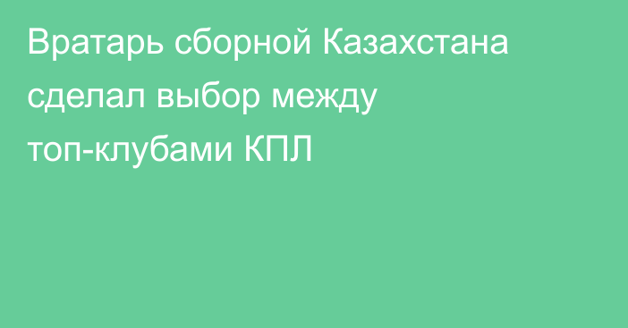 Вратарь сборной Казахстана сделал выбор между топ-клубами КПЛ