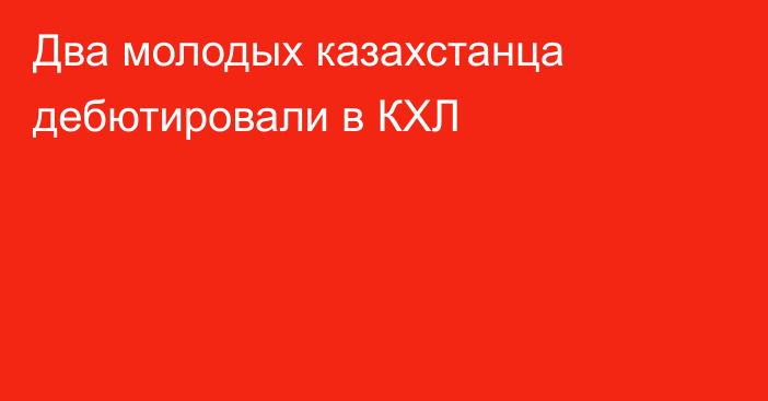 Два молодых казахстанца дебютировали в КХЛ