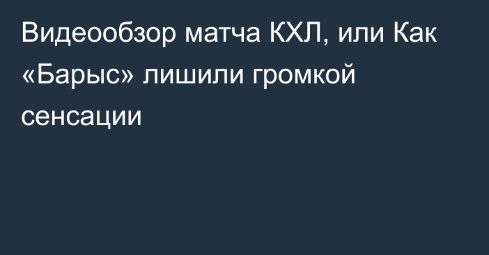 Видеообзор матча КХЛ, или Как «Барыс» лишили громкой сенсации