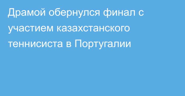 Драмой обернулся финал с участием казахстанского теннисиста в Португалии