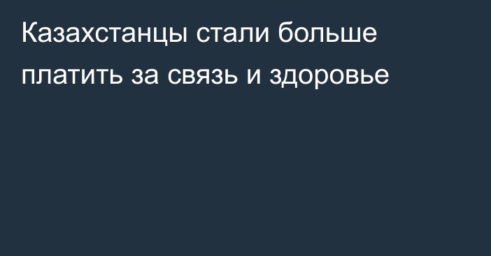 Казахстанцы стали больше платить за связь и здоровье