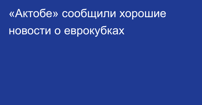 «Актобе» сообщили хорошие новости о еврокубках