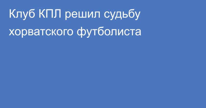 Клуб КПЛ решил судьбу хорватского футболиста