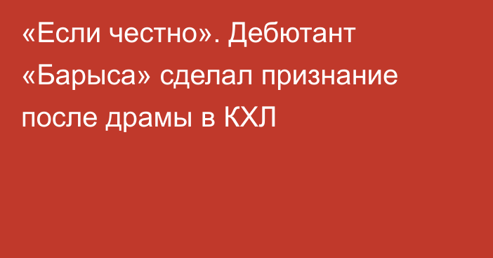 «Если честно». Дебютант «Барыса» сделал признание после драмы в КХЛ