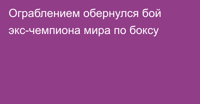 Ограблением обернулся бой экс-чемпиона мира по боксу