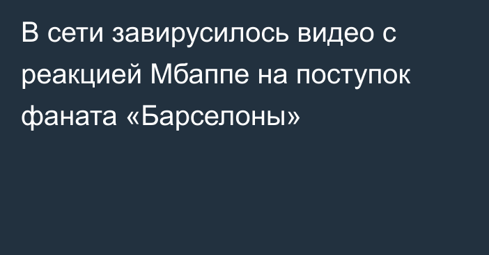 В сети завирусилось видео с реакцией Мбаппе на поступок фаната «Барселоны»