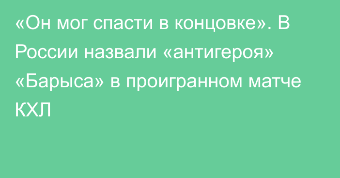 «Он мог спасти в концовке». В России назвали «антигероя» «Барыса» в проигранном матче КХЛ