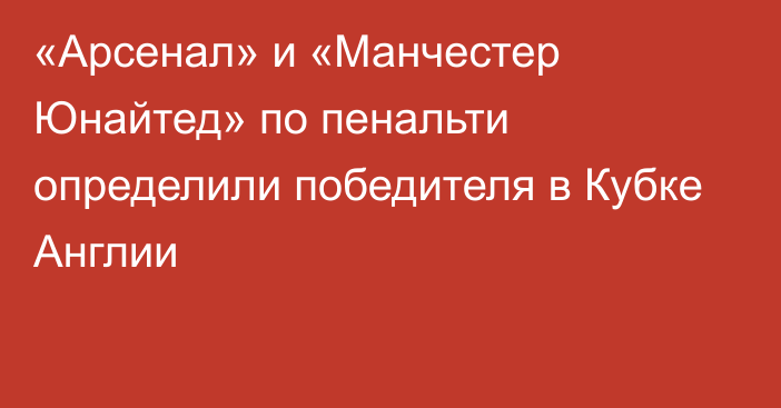 «Арсенал» и «Манчестер Юнайтед» по пенальти определили победителя в Кубке Англии