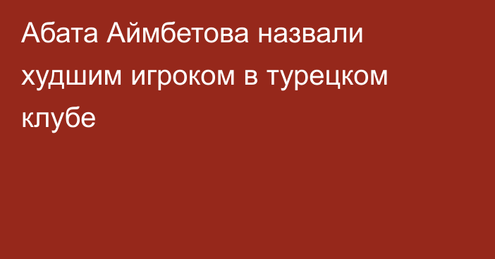 Абата Аймбетова назвали худшим игроком в турецком клубе