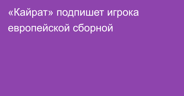 «Кайрат» подпишет игрока европейской сборной