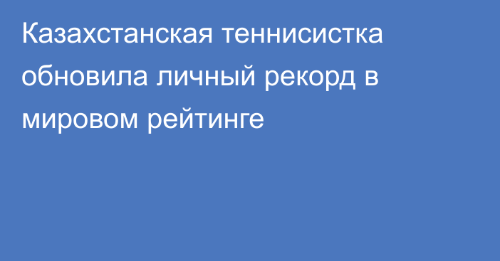 Казахстанская теннисистка обновила личный рекорд в мировом рейтинге